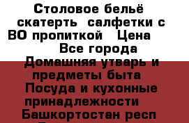 Столовое бельё, скатерть, салфетки с ВО пропиткой › Цена ­ 100 - Все города Домашняя утварь и предметы быта » Посуда и кухонные принадлежности   . Башкортостан респ.,Баймакский р-н